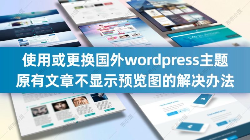 关于使用或更换国外 wordpress主题 原有文章不显示预览图的解决办法-布布小筑-分享优质破解软件